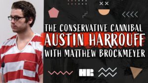 The Conservative CANNIBAL: Austin Harrouff | Matthew Brockmeyer | #188 HR TRUE CRIME